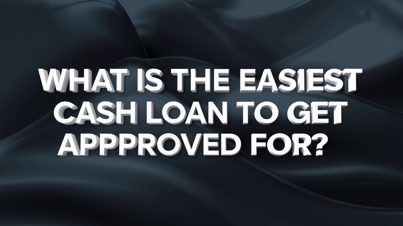 What is the Easiest Cash Loan to Get Approved For?