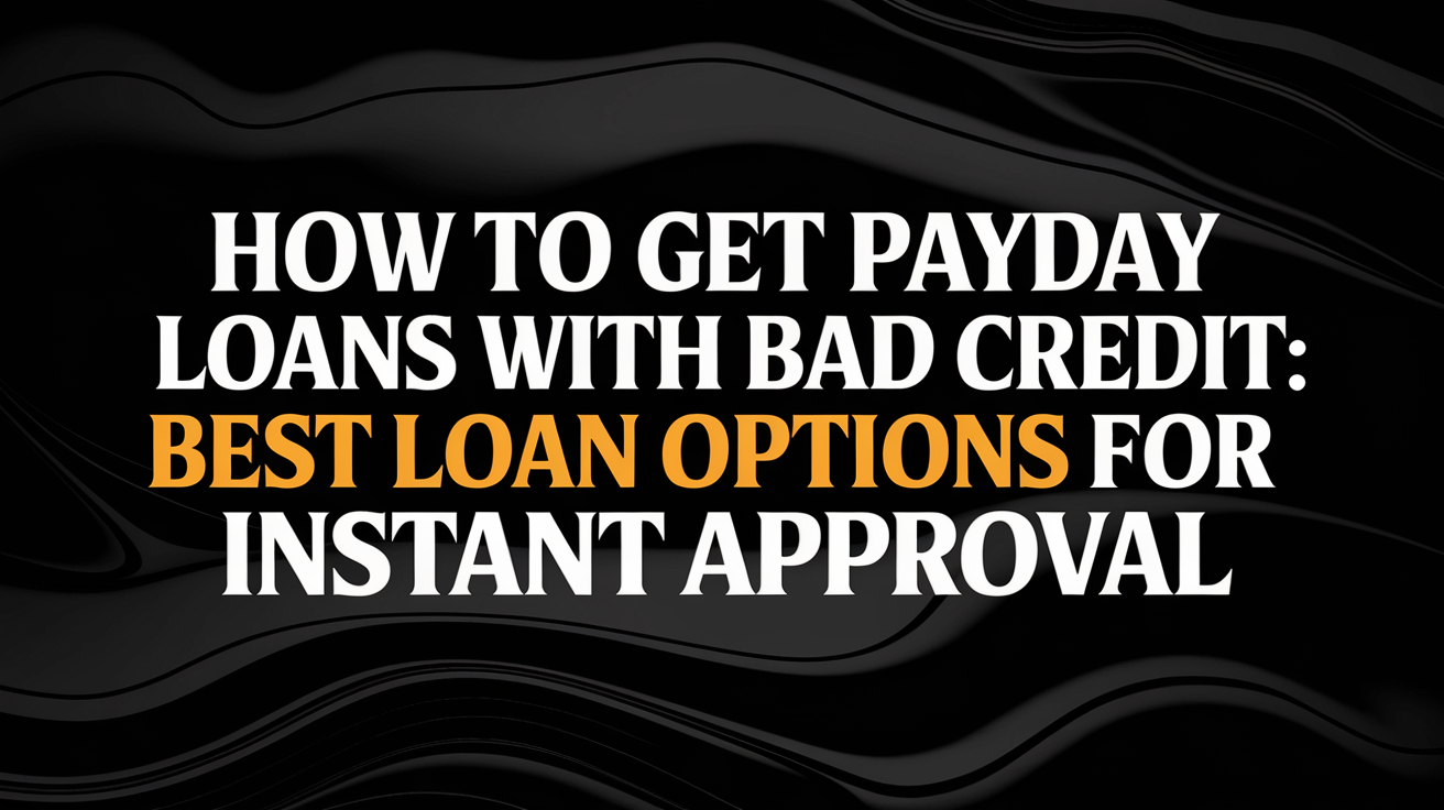 What Are the Best Ways to Get Payday Loans with Bad Credit for Instant Approval?