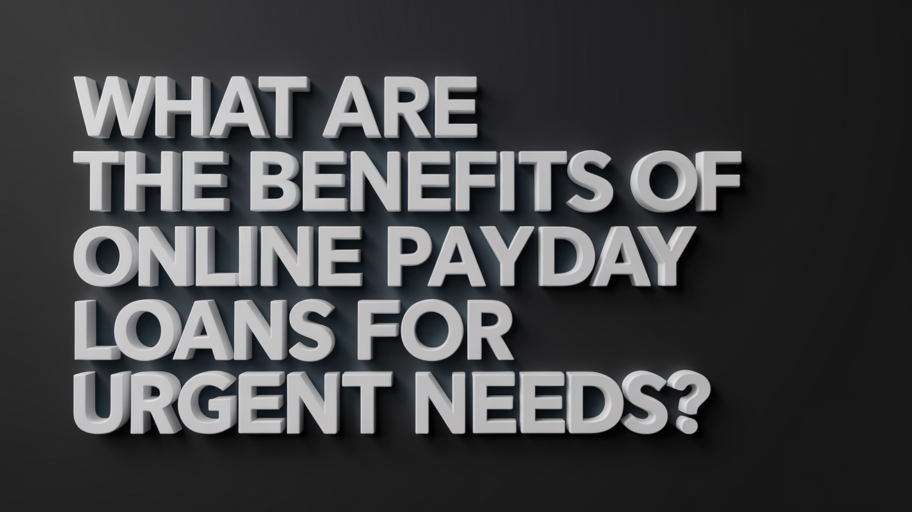 What are the Benefits of Online Payday Loans for Urgent Needs?