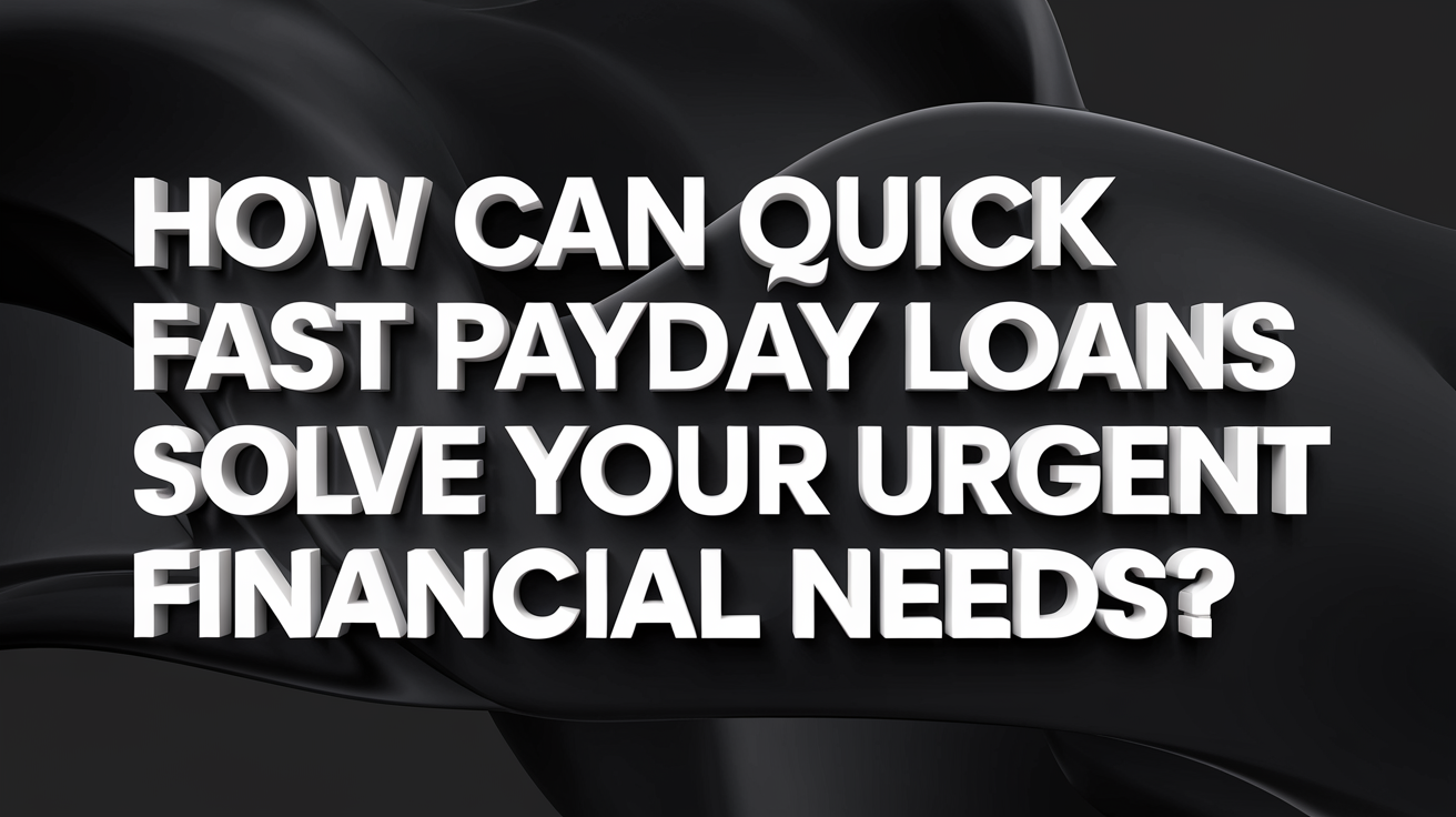 How Can Quick Fast Payday Loans Solve  Your Urgent Financial Needs?