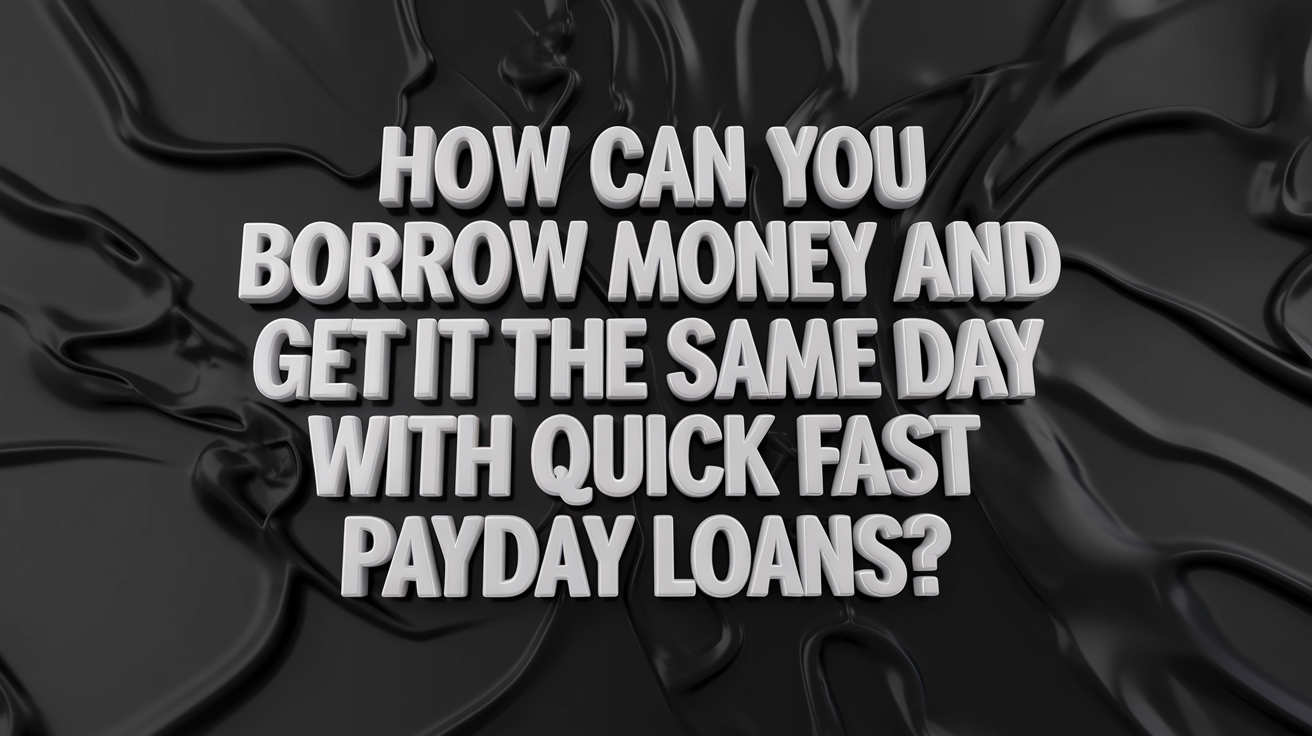 How Can You Borrow Money and Get It the Same Day with Quick Fast Payday Loans?