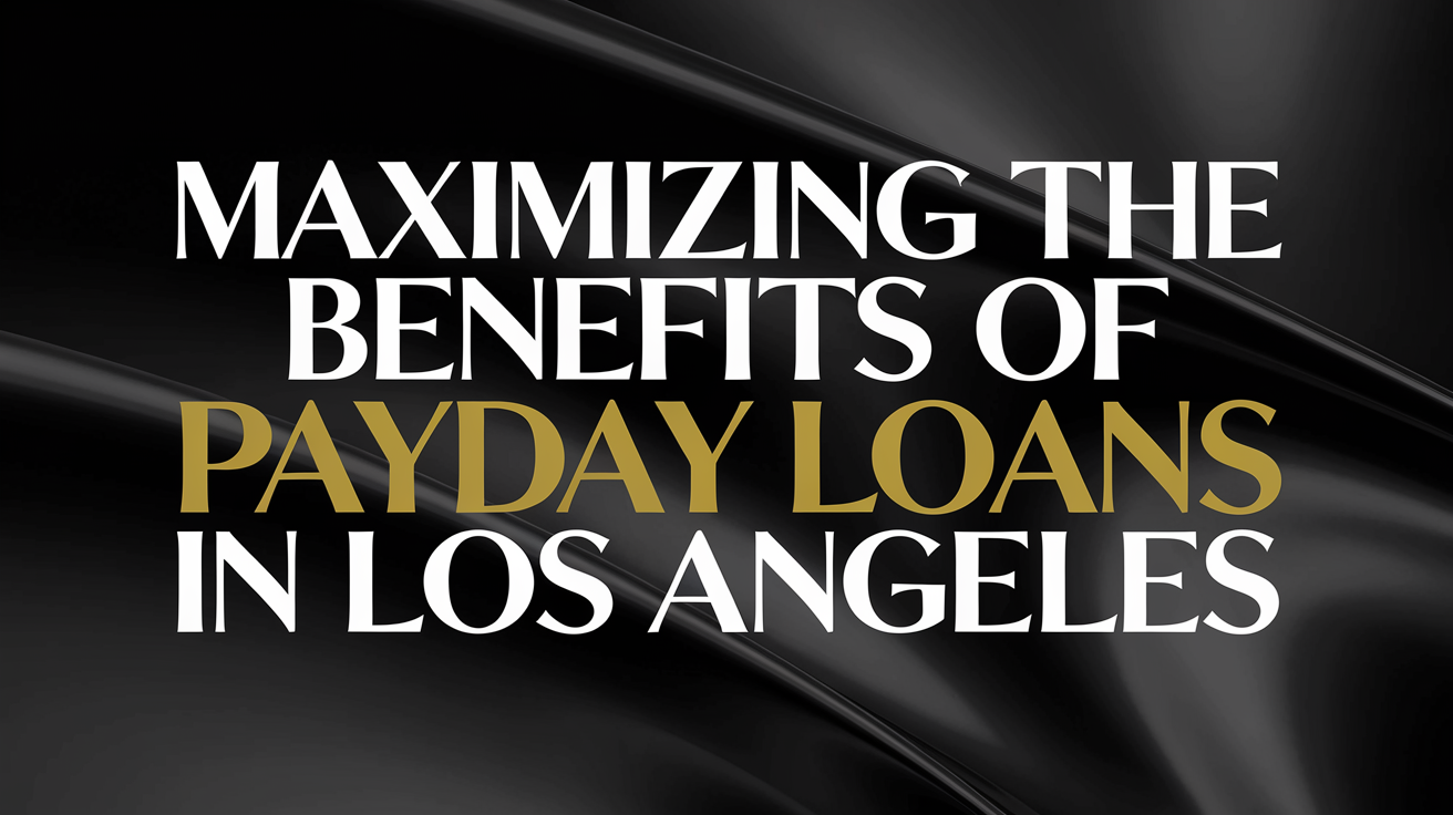 Maximizing the Benefits of Payday Loans in Los Angeles