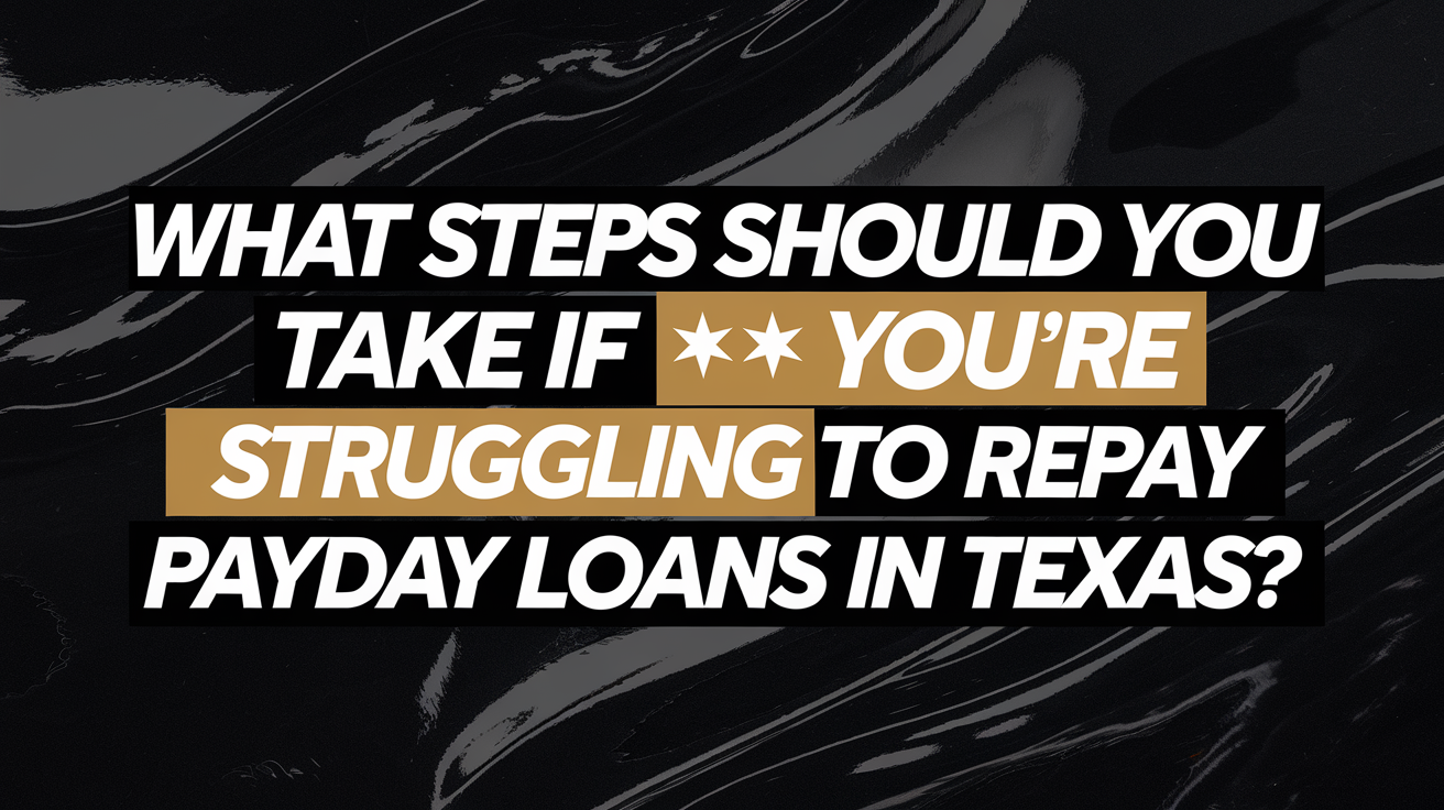 What Steps Should You Take if You’re Struggling to Repay Payday Loans in Texas?