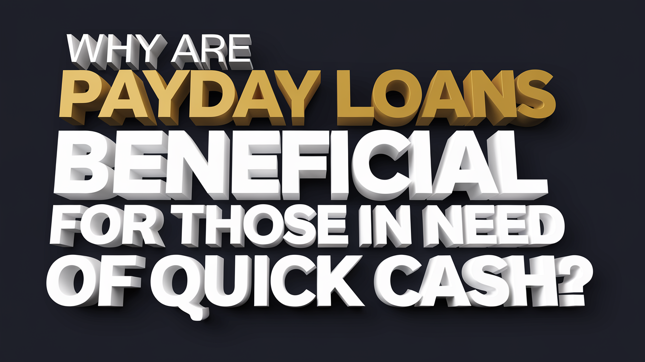 Why are Payday Loans Beneficial for those in Need of Quick Cash?