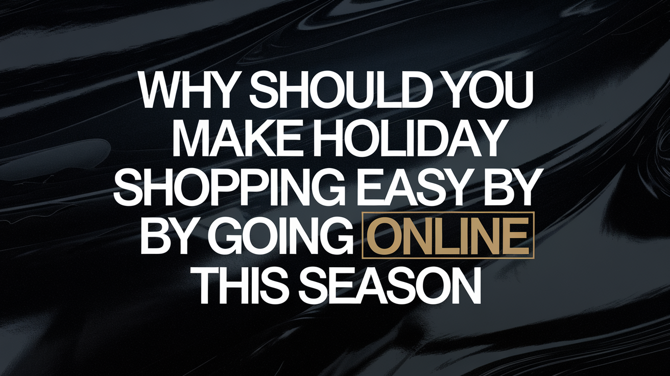 Why Should You Make Holiday Shopping Easy by Going Online This Season